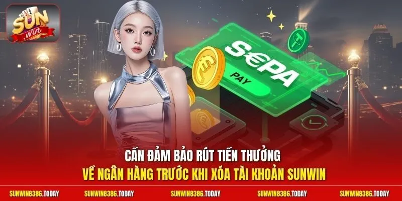 Cần đảm bảo rút tiền thưởng về ngân hàng trước khi xóa tài khoản Sunwin