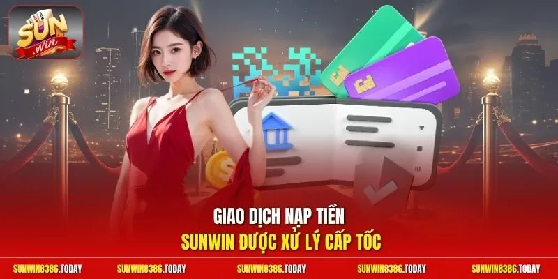 Giao dịch nạp tiền Sunwin được xử lý cấp tốc