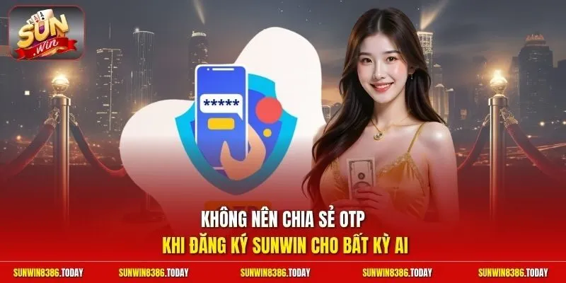 Không nên chia sẻ OTP khi đăng ký Sunwin cho bất kỳ ai