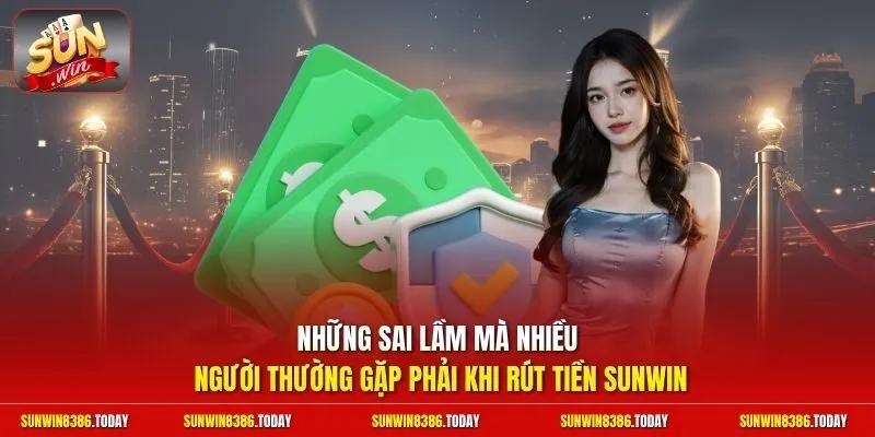 Những sai lầm mà nhiều người thường gặp phải khi rút tiền Sunwin