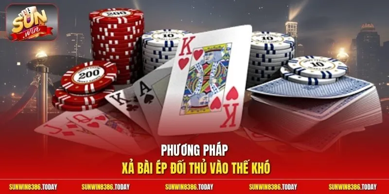 Phương pháp xả bài ép đối thủ vào thế khó