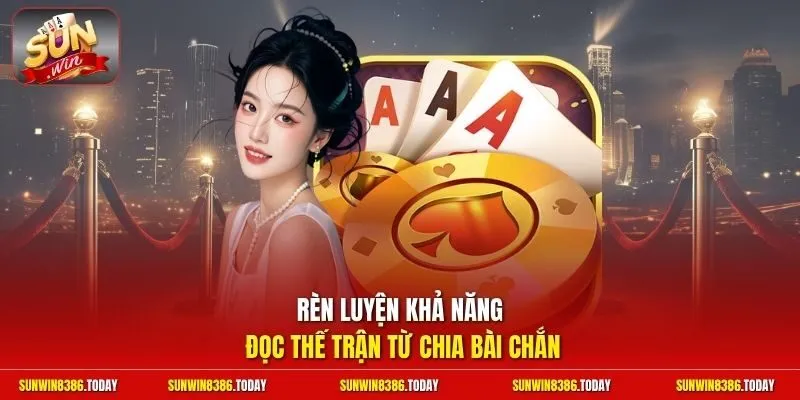 Rèn luyện khả năng đọc thế trận từ chia bài Chắn