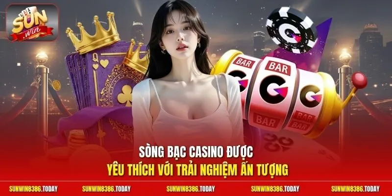 Sòng bạc casino được yêu thích với trải nghiệm ấn tượng
