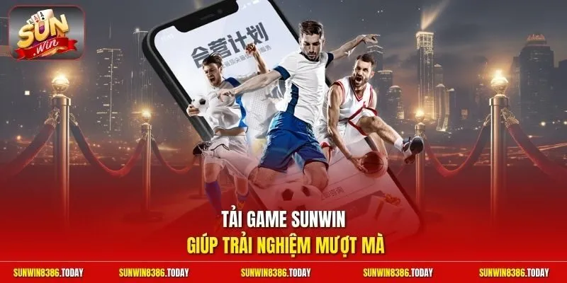 Tải game Sunwin giúp trải nghiệm mượt mà